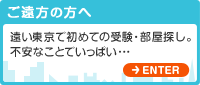 ご遠方の方へ 遠い東京で初めての受験・部屋探し。不安なことでいっぱい･･･