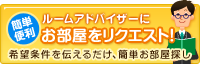 簡単便利 ルームアドバイザー探してもらう! 希望条件を伝えるだけ、簡単お部屋探し