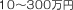 10～300万円