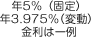 年5％（固定）年3.975％（変動）金利は一例