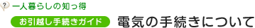 一人暮らしの知っ得 お引越し手続きガイド　電気の手続きについて