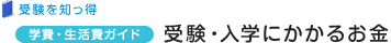 受験を知っ得 学費・生活費ガイド 受験・入学にかかるお金