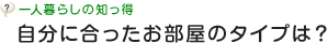 一人暮らしの知っ得 自分に合ったお部屋のタイプは？